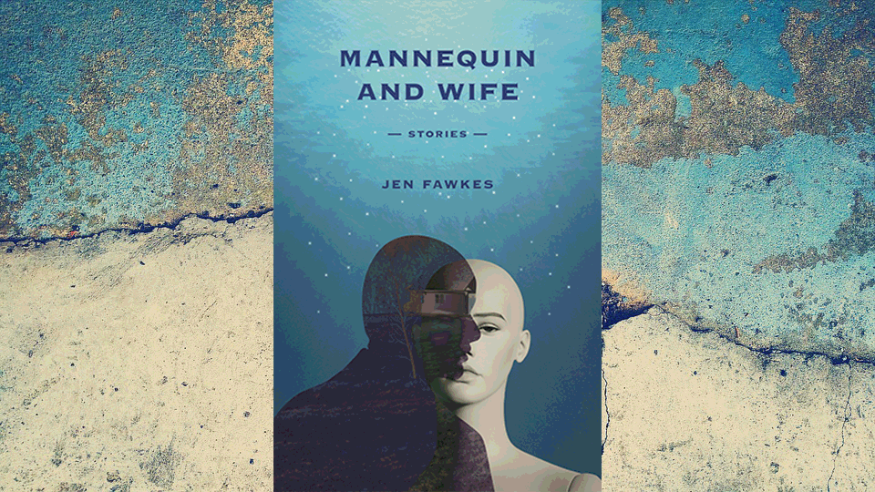 Unsettling Glimpses into Other Worlds: Review of Mannequin & Wife by Jen&nbsp;Fawkes